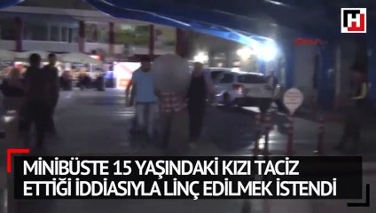 Minibüste 15 yaşındaki kızı taciz ettiği iddiasıyla linç edilmek istendi