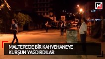 Maltepe’de bir kahvehaneye kurşun yağdırdılar