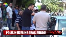 Polis ile tartıştı, polisin üzerine otomobilini sürdü