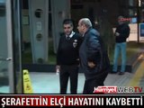 KANSER TEDAVİSİ GÖREN ŞERAFETTİN ELÇİ HAYATINI KAYBETTİ