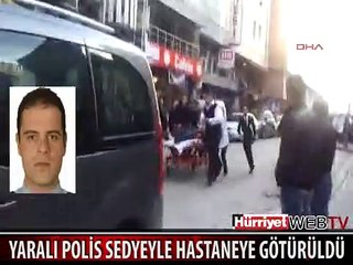 YARALI POLİS SEDYEYLE HASTANEYE GÖTÜRÜLDÜ