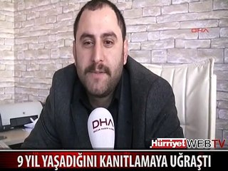 9 YIL YAŞADIĞINI KANITLAMAYA UĞRAŞTI