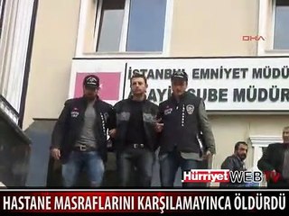 HASTANE MASRAFLARINI KARŞILAMAYINCA ÖLDÜRDÜ