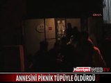 ANNESİNİ PİKNİK TÜPÜYLE ÖLDÜRDÜ