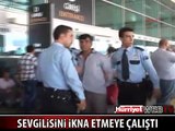 SEVGİLİSİNİ İKNA EDEMEYİNCE ATATÜRK HAVALİMANI'NI BİRBİRİNE KATTI