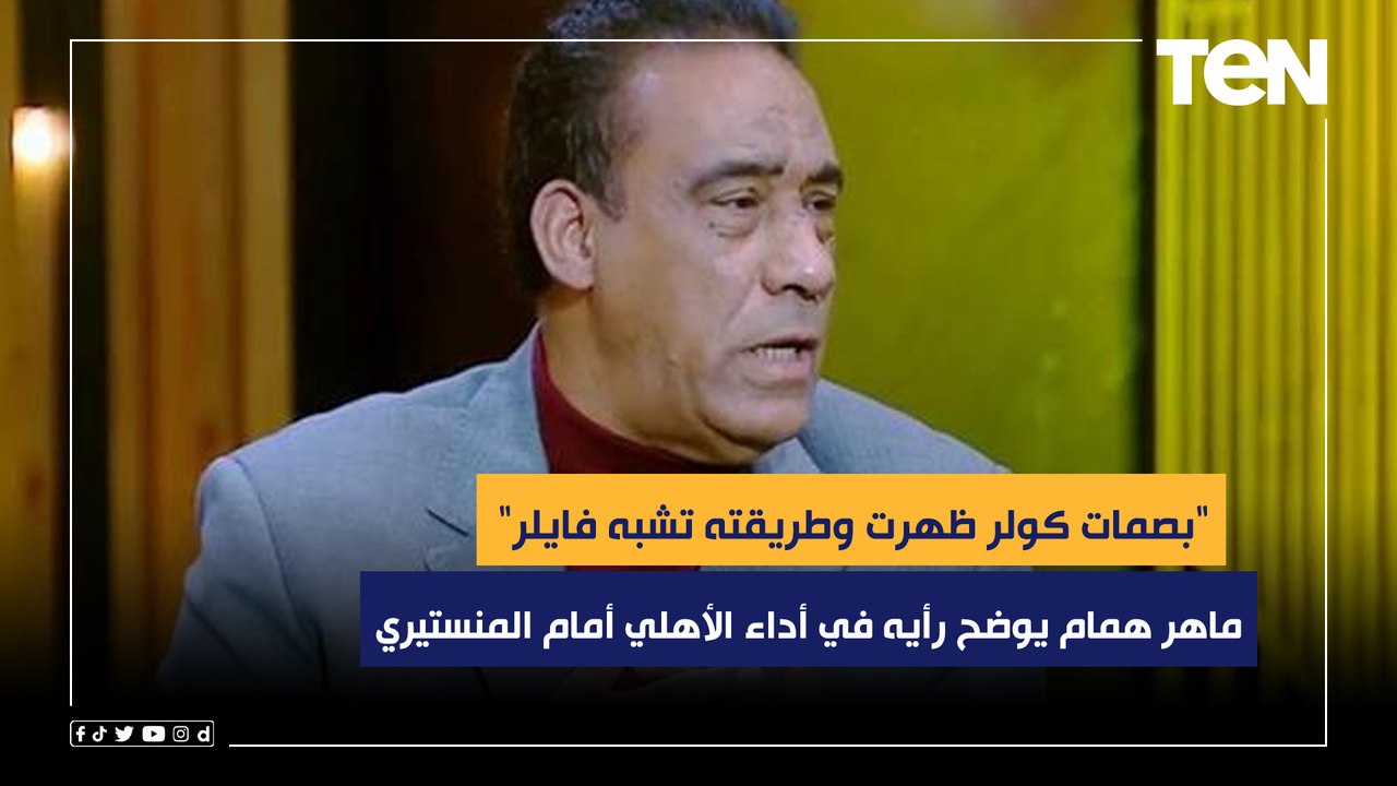 "بصمات كولر ظهرت وطريقته تشبه فايلر".. ماهر همام يوضح رأيه في أداء الأهلي أمام الاتحاد المنستيري