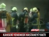 KANSERE YENİLDİ HASTANEYİ YAKTI