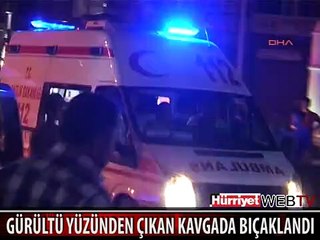 GÜRÜLTÜ YÜZÜNDEN ÇIKAN KAVGADA BIÇAKLANDI