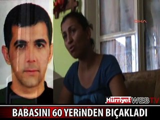 BABASINI 60 YERİNDEN BIÇAKLAYIP ÖLDÜRDÜ