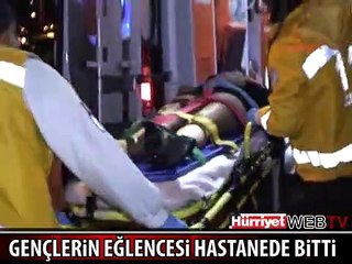 GENÇLERİN EĞLENCESİ HASTANEDE BİTTİ