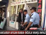 AKSARAY'DA AFGAN BABA-OĞULA VAHŞİ İNFAZ