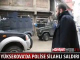 YÜKSEKOVA'DA SOKAK ORTASINDA POLİSE SİLAHLI SALDIRI