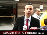 İŞTE TAKSİM'DEKİ DEHŞET ANLARI