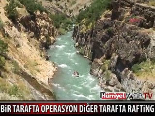 BİR TARAFTA OPERASYON DİĞER TARAFTA RAFTİNG