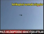 POLİS HELİKOPTERİNE FİŞEK ATTILAR