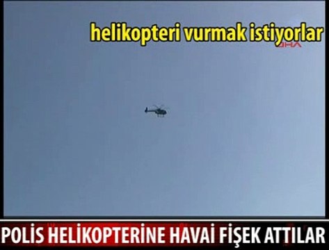 POLİS HELİKOPTERİNE FİŞEK ATTILAR