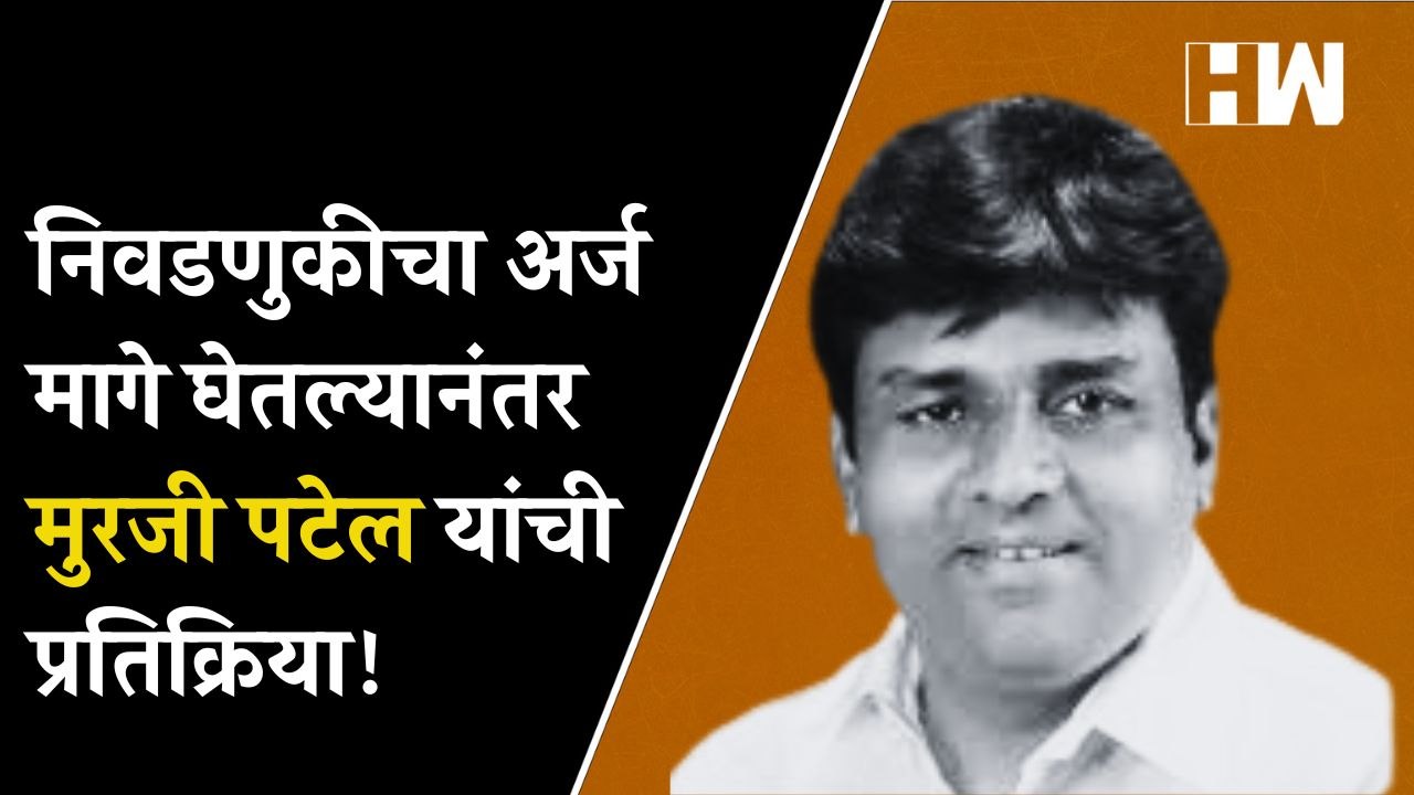 निवडणुकीचा अर्ज मागे घेतल्यानंतर Murji Patel यांची प्रतिक्रिया!