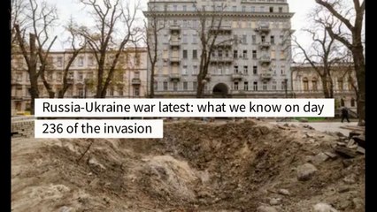 Russia-Ukraine war latest- what we know on day 235 of the invasion