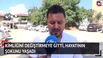 Kimliğini değiştirmeye gitti hayatının şokunu yaşadı