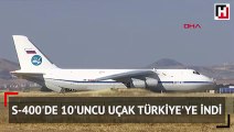S-400'de 10'uncu uçak Türkiye'ye indi