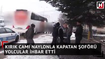 Kırık camı naylonla kapatan şoförü yolcular ihbar etti