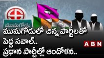 మునుగోడులో చిన్న పార్టీలతో పెద్ద సవాల్..ప్రధాన పార్టీల్లో ఆందోళన.. | Munugode Bypoll || ABN Telugu
