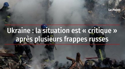 Ukraine : la situation est « critique » après plusieurs frappes russes