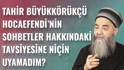 Tahir Büyükkörükçü Hocaefendi'nin Sohbetler Hakkındaki Tavsiyesine Niçin Uyamadım?