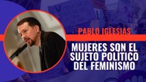 Pablo Iglesias plantea que las mujeres también las mujeres trans son el sujeto político del feminismo