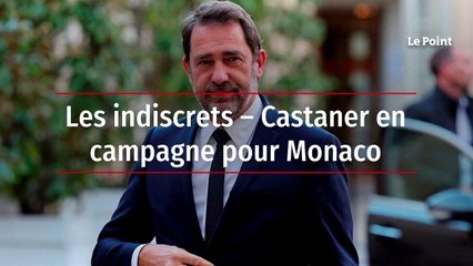 Les indiscrets – Castaner en campagne pour Monaco