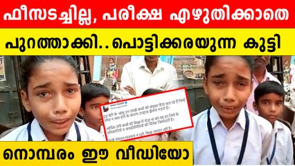 ഫീസടക്കാന്‍ കാശില്ല, പരീക്ഷയെഴുതിക്കാതെ പുറത്താക്കി,പൊട്ടിക്കരയുന്ന പെണ്‍കുട്ടി