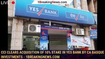 CCI clears acquisition of 10% stake in Yes Bank by CA Basque Investments - 1breakingnews.com