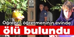 Öğrenci, öğretmeninin evinde ölü bulundu