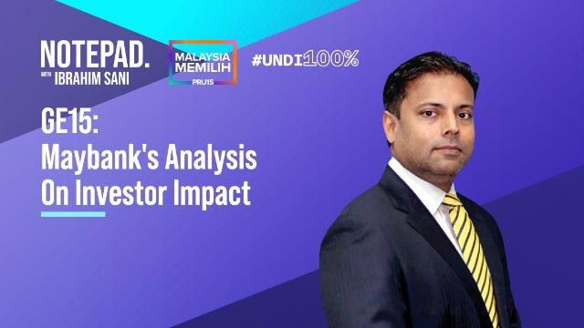 Ibrahim Sani’s Notepad: GE15 | Maybank's Analysis On Investor Impact