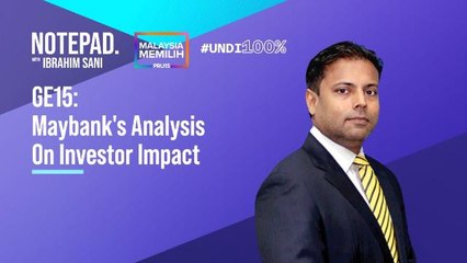 Ibrahim Sani’s Notepad: GE15 | Maybank's Analysis On Investor Impact