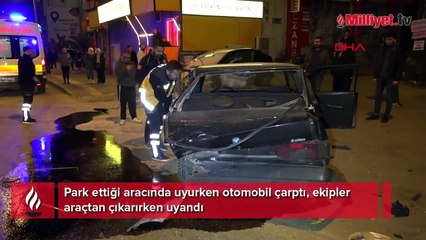 Park ettiği aracında uyurken otomobil çarptı, ekipler araçtan çıkarırken uyandı