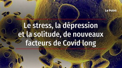 Le stress, la dépression et la solitude, de nouveaux facteurs de Covid long