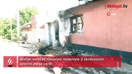 Alacak- verecek kavgası büyüdü... 2 akrabasının evini yaktı