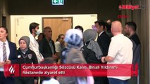 Cumhurbaşkanlığı Sözcüsü Kalın, Binali Yıldırım'ı hastanede ziyaret etti