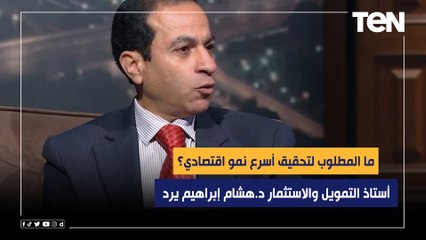 ما المطلوب لتحقيق أسرع نمو اقتصادي؟.. أستاذ التمويل والاستثمار د.هشام إبراهيم يرد