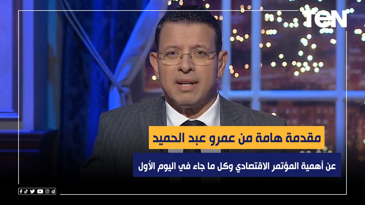 مقدمة هامة من عمرو عبد الحميد عن أهمية المؤتمر الاقتصادي وكل ما جاء في اليوم الأول من المؤتمر