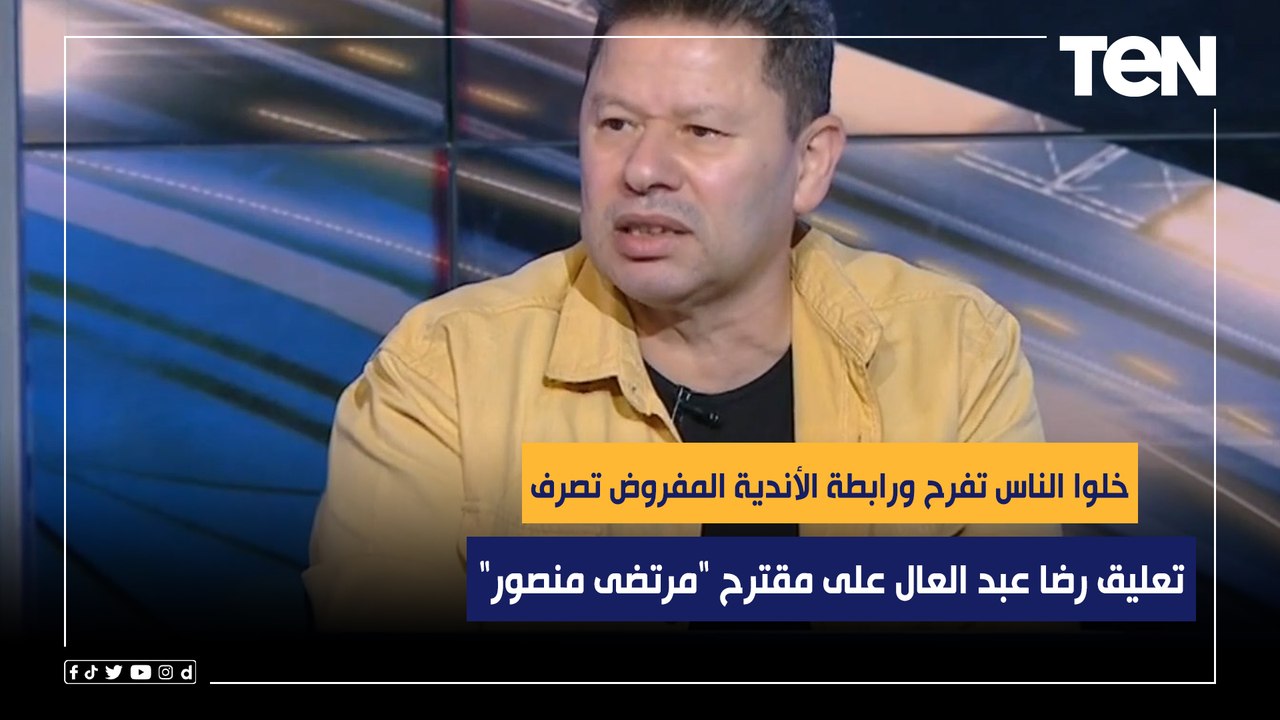 خلوا الناس تفرح ورابطة الأندية المفروض تصرف.. تعليق رضا عبد العال على مقترح "مرتضى منصور"