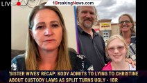 'Sister Wives' Recap: Kody Admits to Lying to Christine About Custody Laws as Split Turns Ugly - 1br