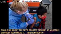 Should my kid get the COVID booster vaccine? As a doctor, I strongly recommend it. - 1breakingnews.c