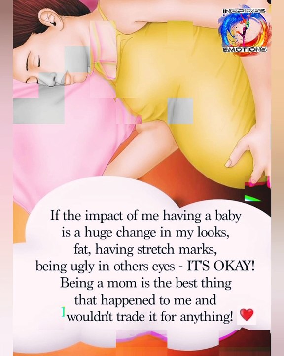 If the impact of me having a baby is a huge change in my looks, fat, having stretch marks, being ugly in others eyes - IT'S OKAY! Being a mom is the best thing that happened to me and I wouldn't trade it for anything!