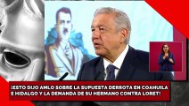 ¡ESTO DIJO AMLO SOBRE SUPUESTA DERROTA EN COAHUILA E HIDALGO Y LA DEMANDA DE SU HERMANO VS. LORET!