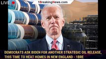 Democrats ask Biden for another strategic oil release, this time to heat homes in New England - 1bre