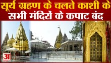 Surya Grahan 2022 : सूर्य ग्रहण के चलते बंद किए गए श्री काशी विश्वनाथ समेत काशी के सभी मंदिर