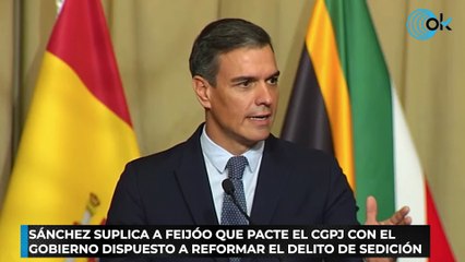 Sánchez suplica a Feijóo que pacte el CGPJ con el Gobierno dispuesto a reformar el delito de sedición