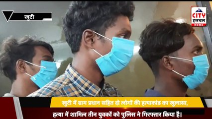 खुटी में ग्राम प्रधान सहित दो लोगों की हत्याकांड का खुलासा, हत्या में शामिल तीन युवकों को पुलिस ने गिरफ्तार किया है।